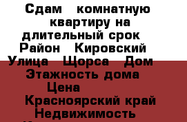 Сдам 3 комнатную  квартиру на длительный срок.  › Район ­ Кировский  › Улица ­ Щорса › Дом ­ 93 › Этажность дома ­ 5 › Цена ­ 15 000 - Красноярский край Недвижимость » Квартиры аренда   